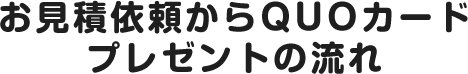 お見積依頼からQUOカードPayプレゼントまでの流れ